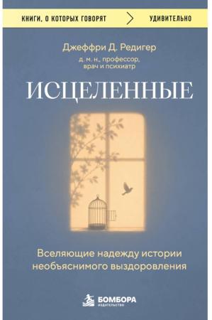 Джеффри Д. Редигер. Исцеленные. Вселяющие надежду истории необъяснимого выздоровления