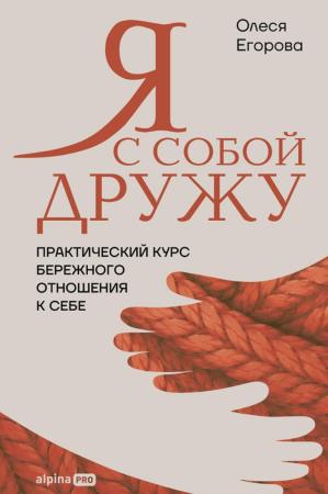 Олеся Егорова. Я с собой дружу. Практический курс бережного отношения к себе