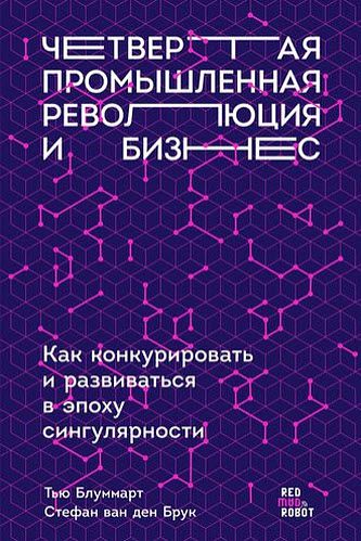 Т. Блуммарт, С. Брук, Э. Колтоф. Четвертая промышленная революция и бизнес. Как конкурировать и развиваться в эпоху сингулярности