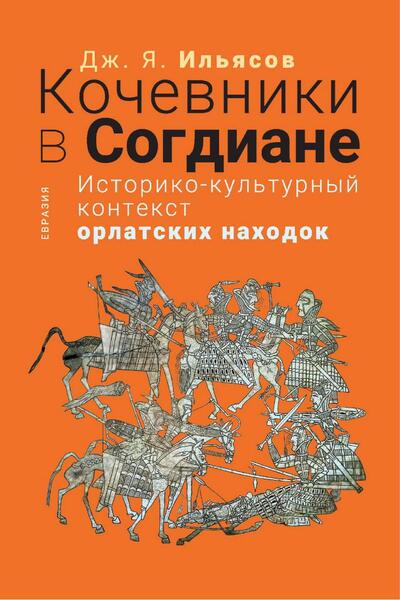 Дж. Я. Ильясов. Кочевники в Согдиане. Историко-культурный контекст орлатских находок